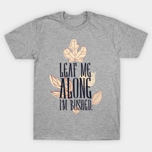 Leaf me alone i'm bushed T-Shirt